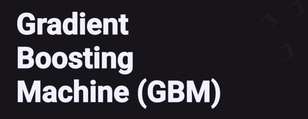 Gradient Boosting Machines (GBM)