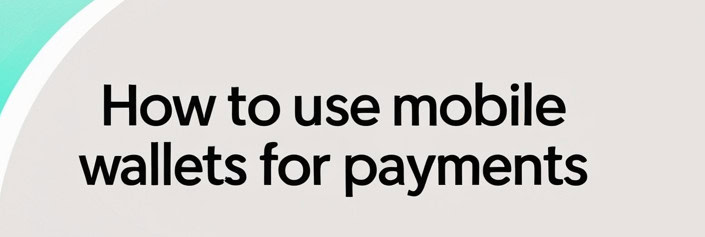 How to Use Mobile Wallets for Payments