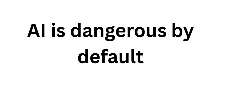 AI is dangerous by default