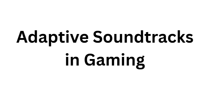 Adaptive Soundtracks in Gaming