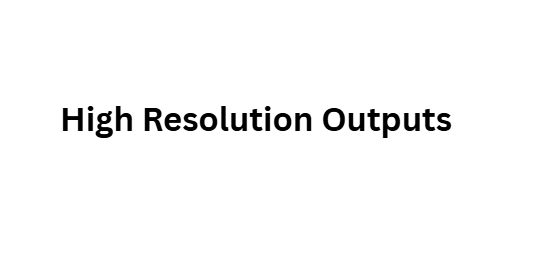 High Resolution Outputs