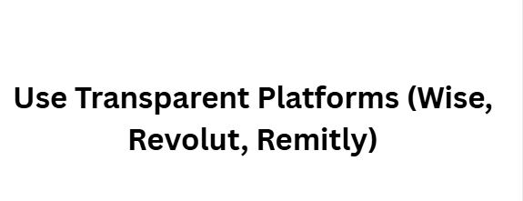 Use Transparent Platforms (Wise, Revolut, Remitly)