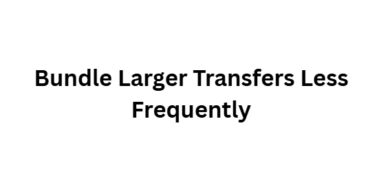 Bundle Larger Transfers Less Frequently