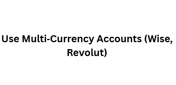 Use Multi‑Currency Accounts (Wise, Revolut)