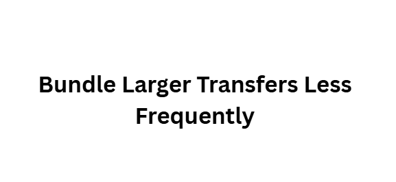  Bundle Larger Transfers Less Frequently