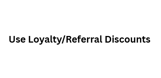  Use Loyalty/Referral Discounts