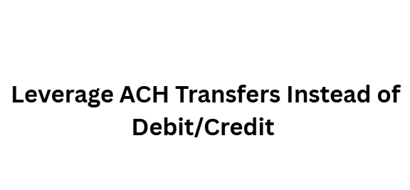 Leverage ACH Transfers Instead of Debit/Credit