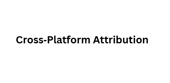  Cross‑Platform Attribution