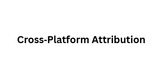 Cross‑Platform Attribution