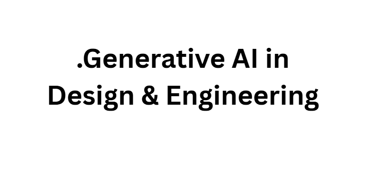 Generative AI in Design & Engineering