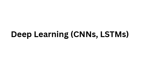 Deep Learning (CNNs, LSTMs)