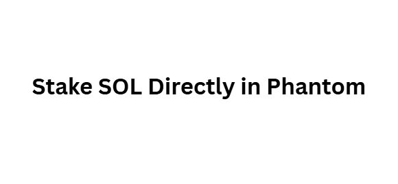  Stake SOL Directly in Phantom