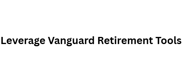 Leverage Vanguard Retirement Tools