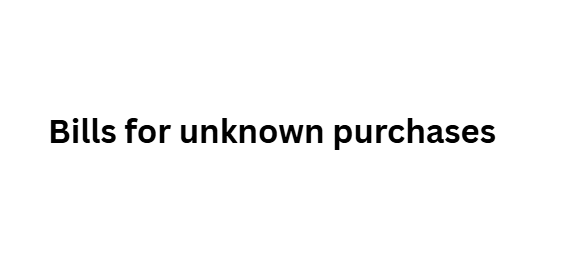 Bills for unknown purchases