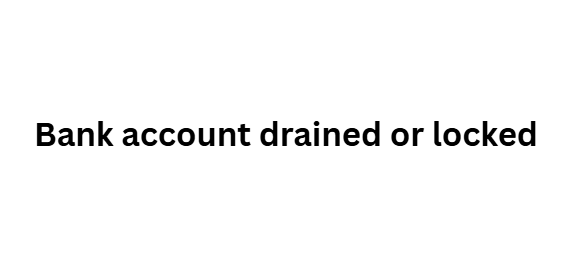  Bank account drained or locked