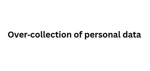 Over‑collection of personal data