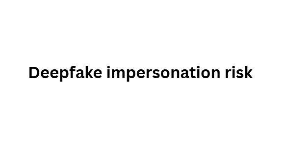 Deepfake impersonation risk
