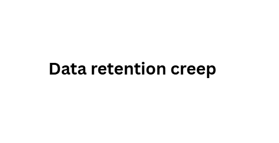 Data retention creep