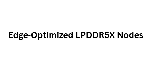 Edge‑Optimized LPDDR5X Nodes
