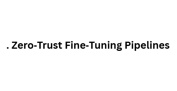 Zero‑Trust Fine‑Tuning Pipelines