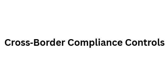 Cross‑Border Compliance Controls