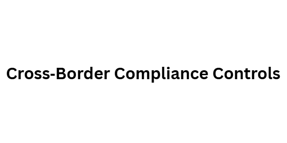 Cross‑Border Compliance Controls