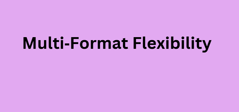 Multi‑Format Flexibility